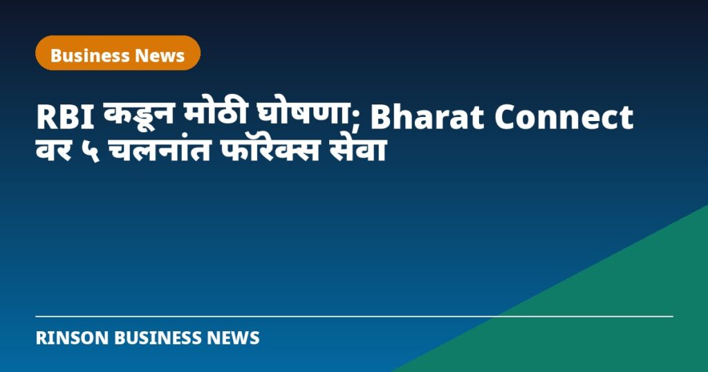 RBI कडून मोठी घोषणा; आता Bharat Connect वर युरो, पाऊंड, दिरहमसह ५ चलनांत परकीय चलन सेवा