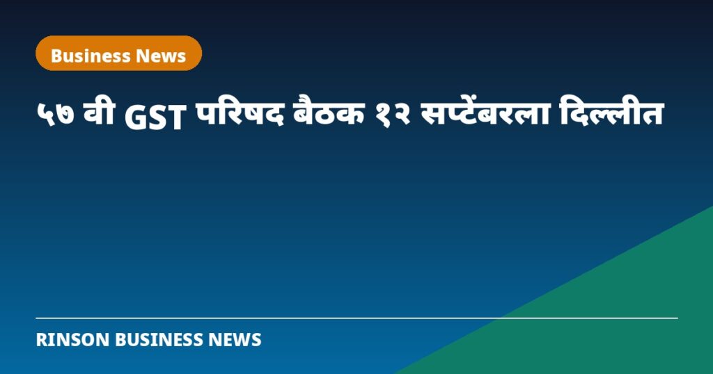 ५७ वी GST परिषद बैठक १२ सप्टेंबरला दिल्लीत; एका वर्षानंतर होणार महत्त्वाची बैठक