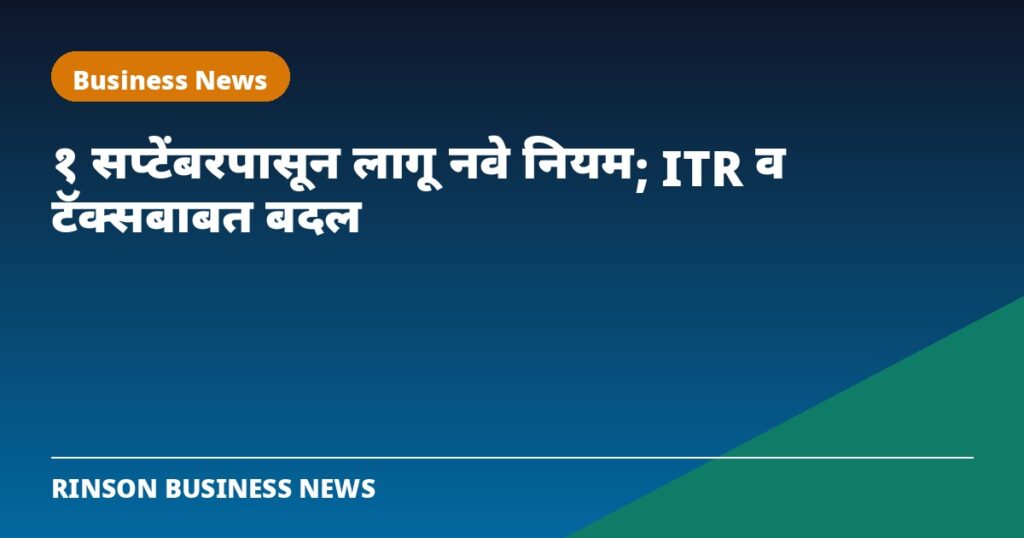१ सप्टेंबरपासून लागू झाले नवे नियम; आयटीआर, अ‍ॅडव्हान्स टॅक्स आणि एटीएम व्यवहारांबाबत महत्त्वाचे बदल