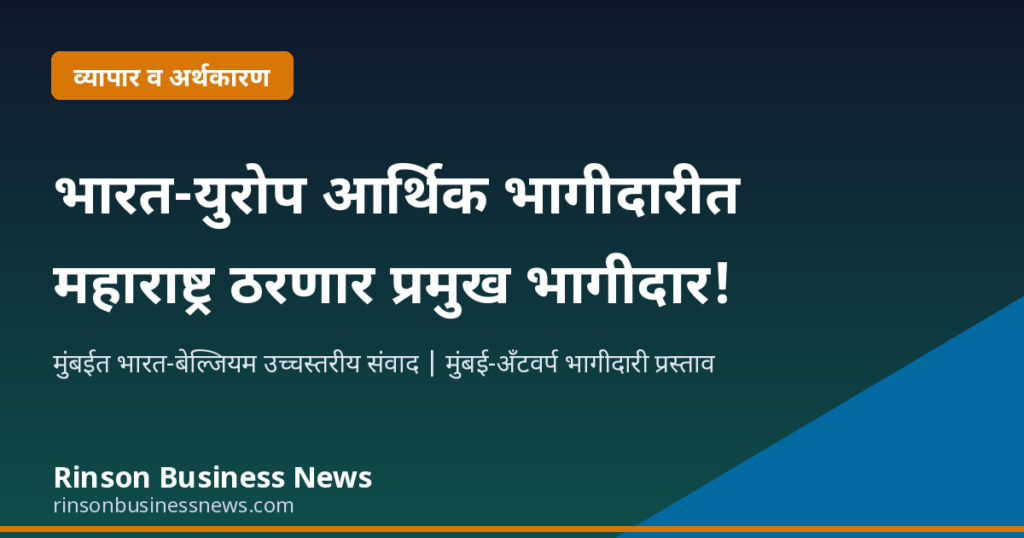 भारत-युरोप आर्थिक भागीदारीत महाराष्ट्र ठरणार प्रमुख भागीदार!