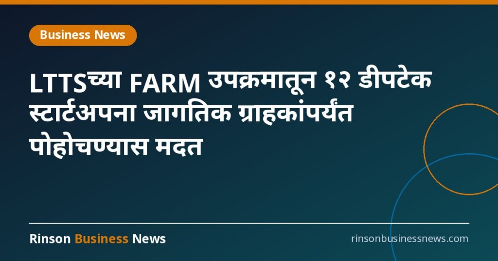 LTTSच्या FARM उपक्रमातून १२ डीपटेक स्टार्टअपना जागतिक ग्राहकांपर्यंत पोहोचण्यास मदत
