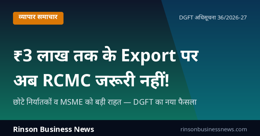 ₹3 लाख तक के Export पर अब RCMC जरूरी नहीं! DGFT का बड़ा फैसला