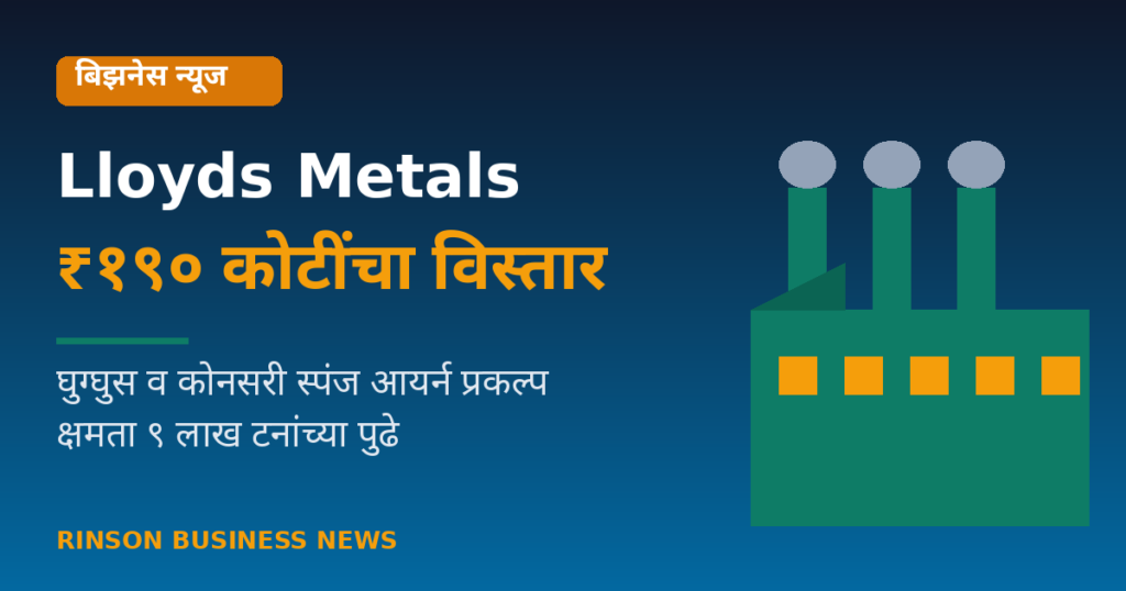 Lloyds Metals कडून दोन प्रकल्पांच्या विस्तारासाठी ₹१९० कोटींची मंजुरी; घुग्घुस व कोनसरी DRI क्षमता वाढणार