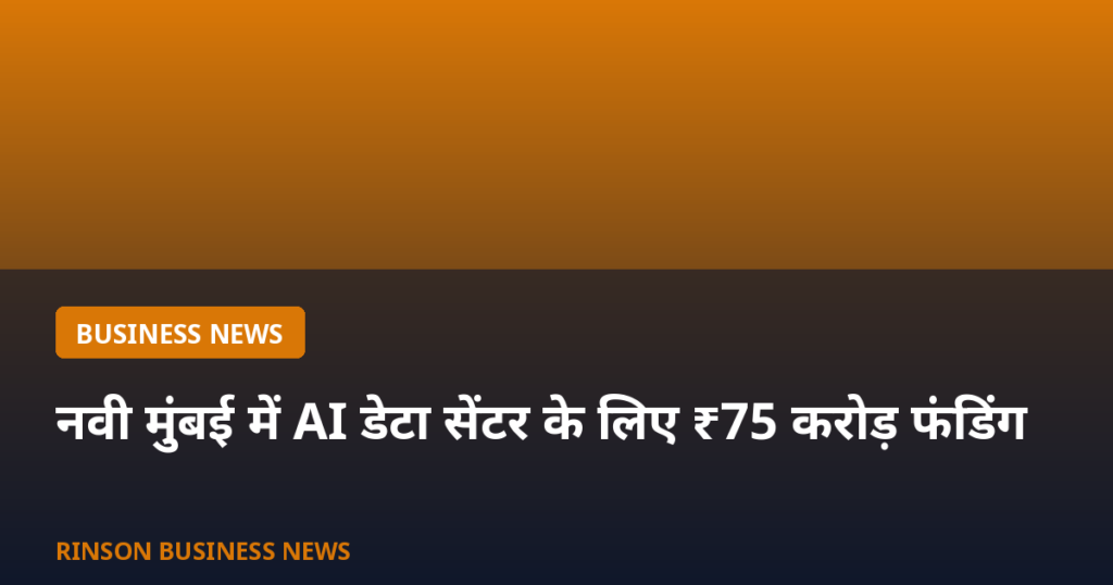 नवी मुंबई में AI डेटा सेंटर के लिए ₹75 करोड़ की नई फंडिंग, कुल निवेश ₹125 करोड़ के पार